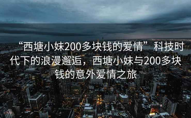“西塘小妹200多塊錢的愛情”科技時代下的浪漫邂逅，西塘小妹與200多塊錢的意外愛情之旅