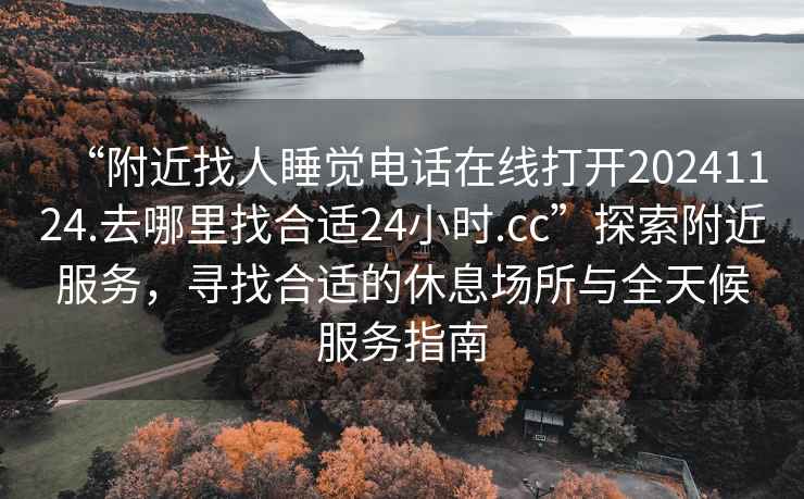 “附近找人睡覺電話在線打開20241124.去哪里找合適24小時(shí).cc”探索附近服務(wù)，尋找合適的休息場所與全天候服務(wù)指南