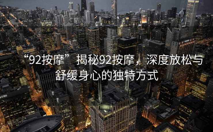 “92按摩”揭秘92按摩，深度放松與舒緩身心的獨特方式