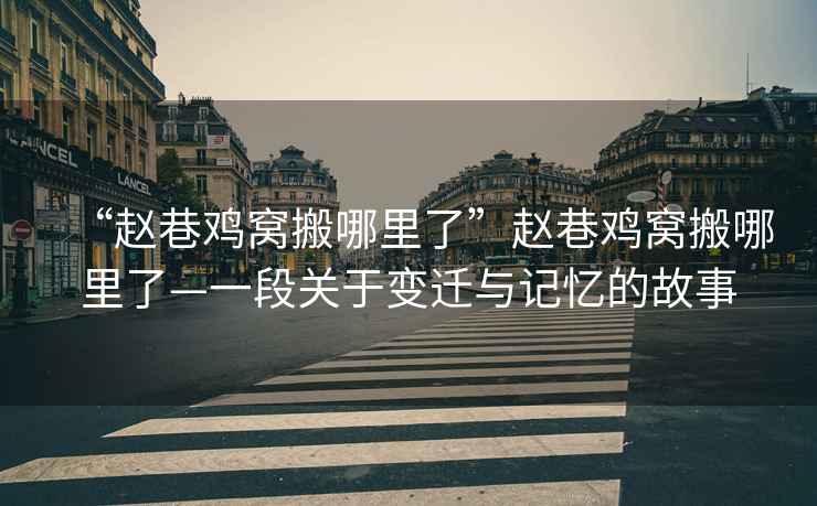 “趙巷雞窩搬哪里了”趙巷雞窩搬哪里了—一段關(guān)于變遷與記憶的故事