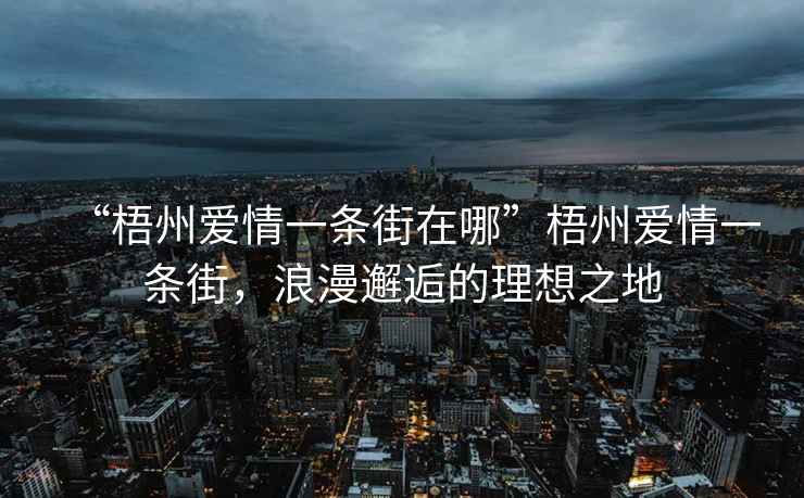 “梧州愛情一條街在哪”梧州愛情一條街，浪漫邂逅的理想之地