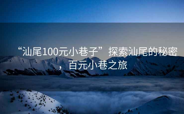 “汕尾100元小巷子”探索汕尾的秘密，百元小巷之旅