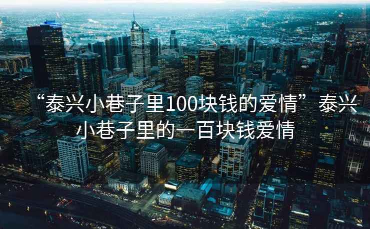 “泰興小巷子里100塊錢的愛情”泰興小巷子里的一百塊錢愛情
