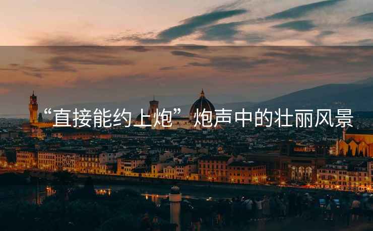 “直接能約上炮”炮聲中的壯麗風(fēng)景