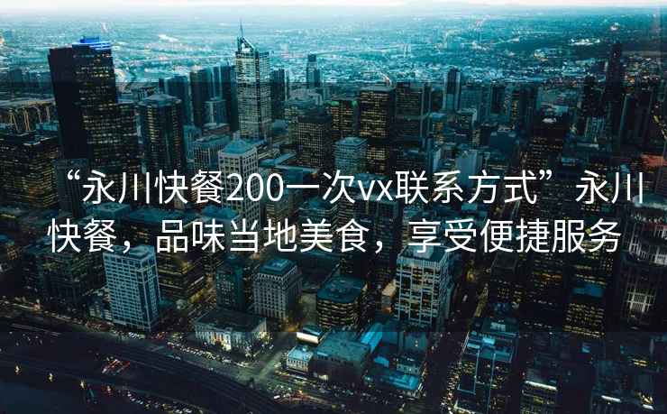 “永川快餐200一次vx聯(lián)系方式”永川快餐，品味當(dāng)?shù)孛朗?，享受便捷服?wù)