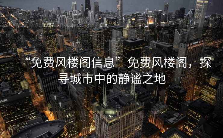 “免費風樓閣信息”免費風樓閣，探尋城市中的靜謐之地