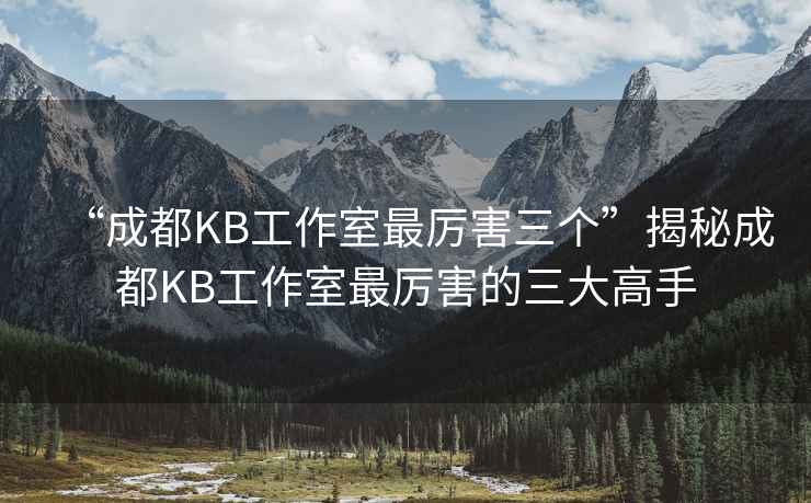 “成都KB工作室最厲害三個”揭秘成都KB工作室最厲害的三大高手