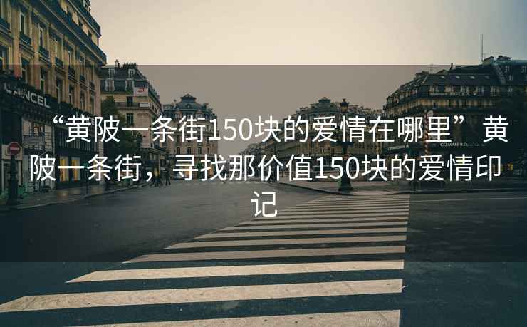 “黃陂一條街150塊的愛情在哪里”黃陂一條街，尋找那價值150塊的愛情印記