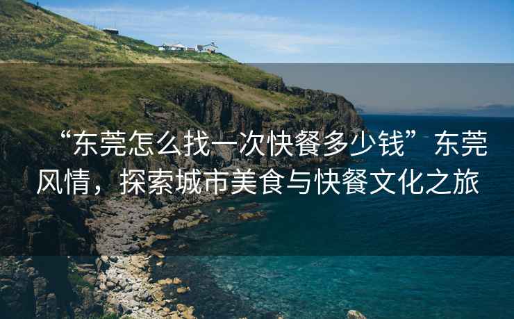 “東莞怎么找一次快餐多少錢”東莞風(fēng)情，探索城市美食與快餐文化之旅