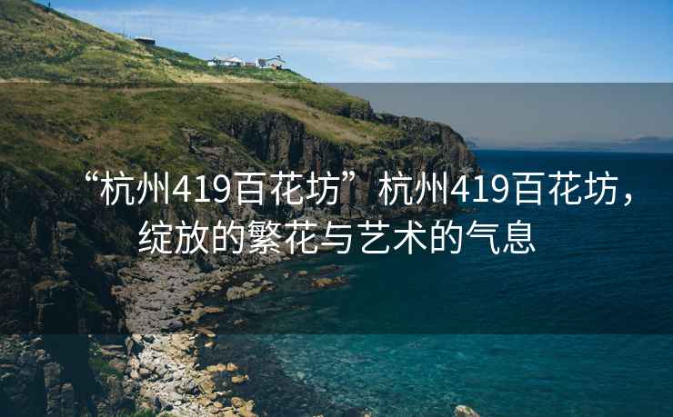 “杭州419百花坊”杭州419百花坊，綻放的繁花與藝術的氣息