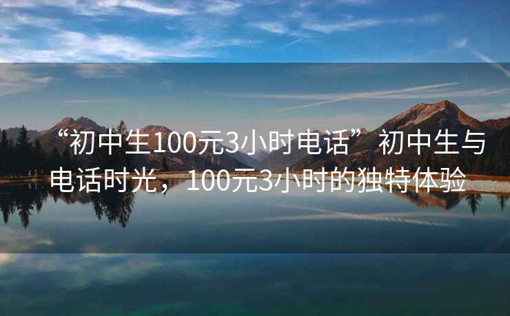 “初中生100元3小時電話”初中生與電話時光，100元3小時的獨特體驗