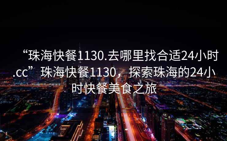“珠?？觳?130.去哪里找合適24小時(shí).cc”珠?？觳?130，探索珠海的24小時(shí)快餐美食之旅