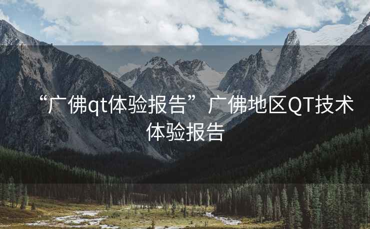 “廣佛qt體驗(yàn)報(bào)告”廣佛地區(qū)QT技術(shù)體驗(yàn)報(bào)告