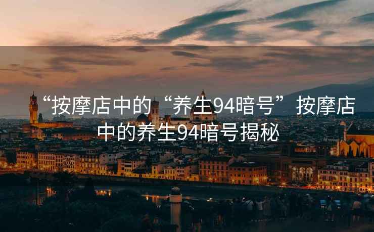 “按摩店中的“養(yǎng)生94暗號”按摩店中的養(yǎng)生94暗號揭秘