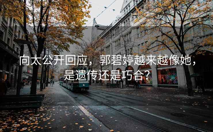 向太公開回應(yīng)，郭碧婷越來越像她，是遺傳還是巧合？