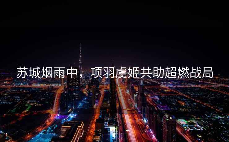 蘇城煙雨中，項(xiàng)羽虞姬共助超燃戰(zhàn)局