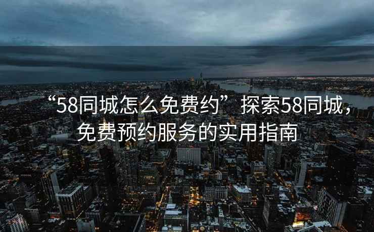 “58同城怎么免費約”探索58同城，免費預約服務的實用指南
