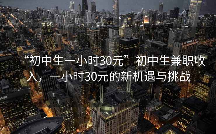 “初中生一小時(shí)30元”初中生兼職收入，一小時(shí)30元的新機(jī)遇與挑戰(zhàn)