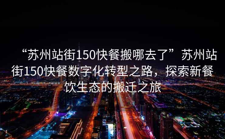 “蘇州站街150快餐搬哪去了”蘇州站街150快餐數(shù)字化轉(zhuǎn)型之路，探索新餐飲生態(tài)的搬遷之旅