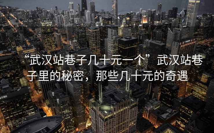 “武漢站巷子幾十元一個”武漢站巷子里的秘密，那些幾十元的奇遇