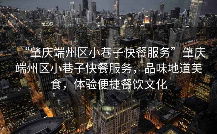 “肇慶端州區(qū)小巷子快餐服務(wù)”肇慶端州區(qū)小巷子快餐服務(wù)，品味地道美食，體驗(yàn)便捷餐飲文化