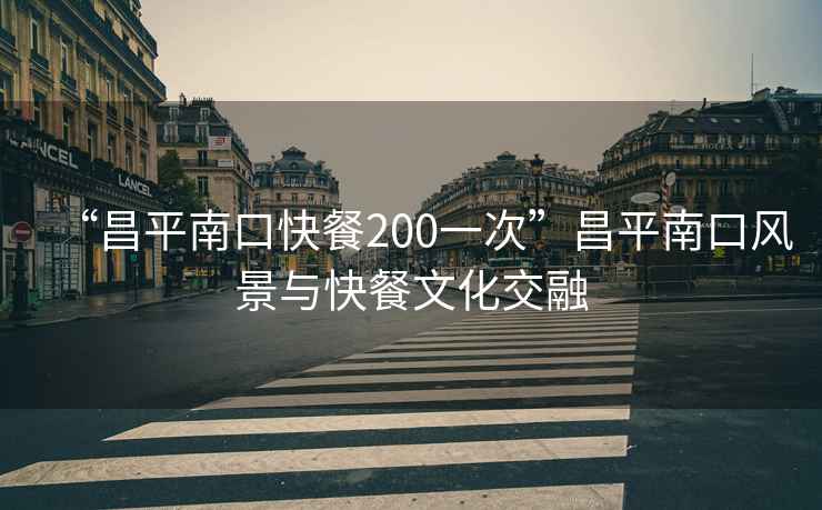 “昌平南口快餐200一次”昌平南口風(fēng)景與快餐文化交融