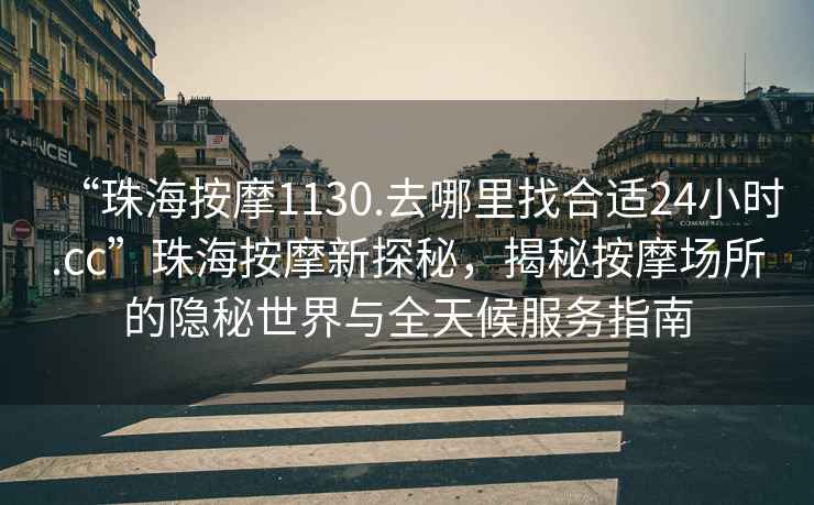 “珠海按摩1130.去哪里找合適24小時.cc”珠海按摩新探秘，揭秘按摩場所的隱秘世界與全天候服務(wù)指南