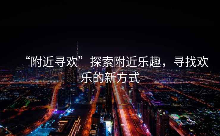 “附近尋歡”探索附近樂趣，尋找歡樂的新方式