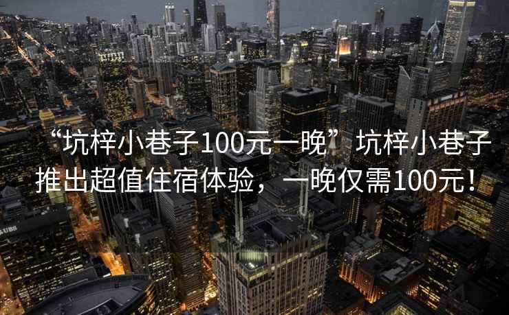 “坑梓小巷子100元一晚”坑梓小巷子推出超值住宿體驗(yàn)，一晚僅需100元！