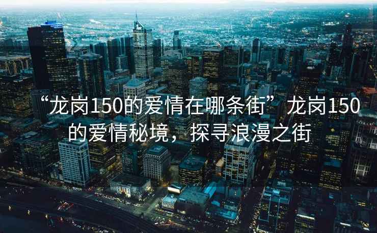 “龍崗150的愛情在哪條街”龍崗150的愛情秘境，探尋浪漫之街