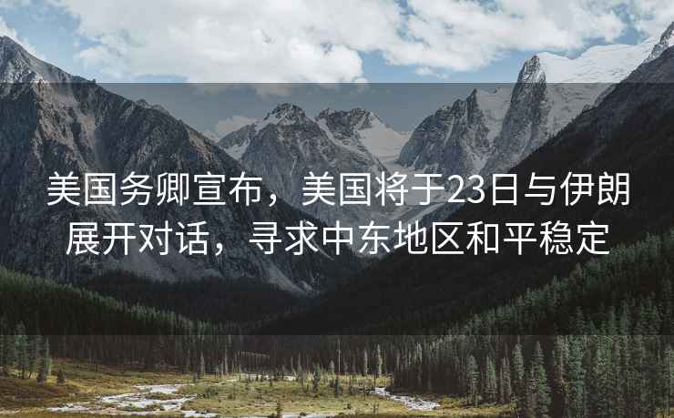 美國務(wù)卿宣布，美國將于23日與伊朗展開對(duì)話，尋求中東地區(qū)和平穩(wěn)定