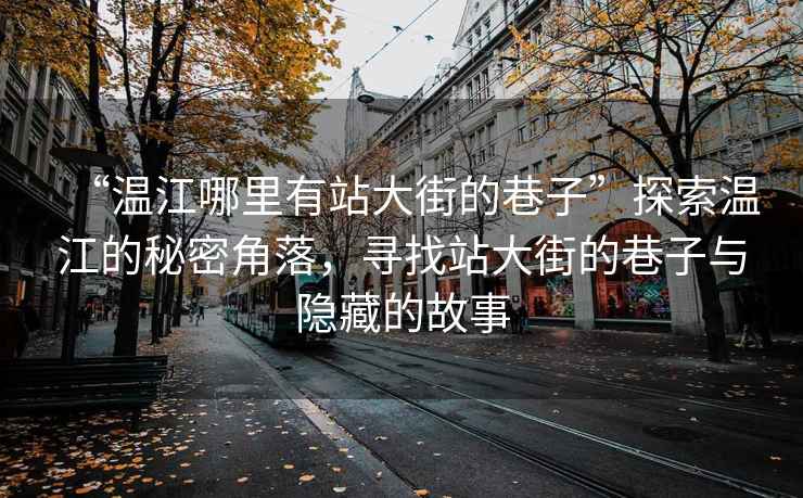 “溫江哪里有站大街的巷子”探索溫江的秘密角落，尋找站大街的巷子與隱藏的故事
