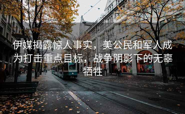 伊媒揭露驚人事實，美公民和軍人成為打擊重點目標，戰(zhàn)爭陰影下的無辜犧牲