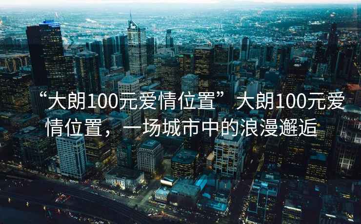 “大朗100元愛情位置”大朗100元愛情位置，一場城市中的浪漫邂逅