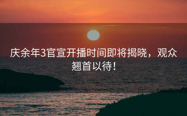 慶余年3官宣開播時間即將揭曉，觀眾翹首以待！