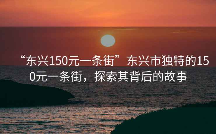 “東興150元一條街”東興市獨特的150元一條街，探索其背后的故事