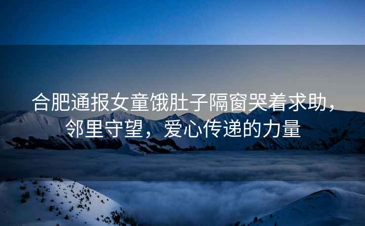 合肥通報女童餓肚子隔窗哭著求助，鄰里守望，愛心傳遞的力量