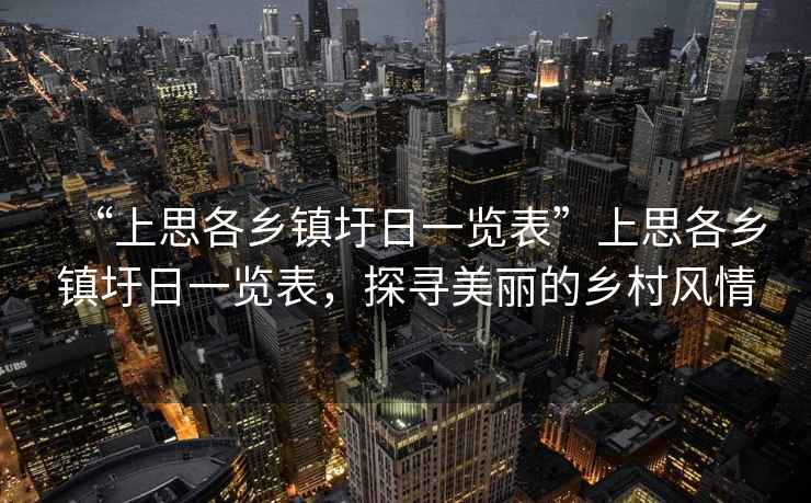 “上思各鄉(xiāng)鎮(zhèn)圩日一覽表”上思各鄉(xiāng)鎮(zhèn)圩日一覽表，探尋美麗的鄉(xiāng)村風(fēng)情