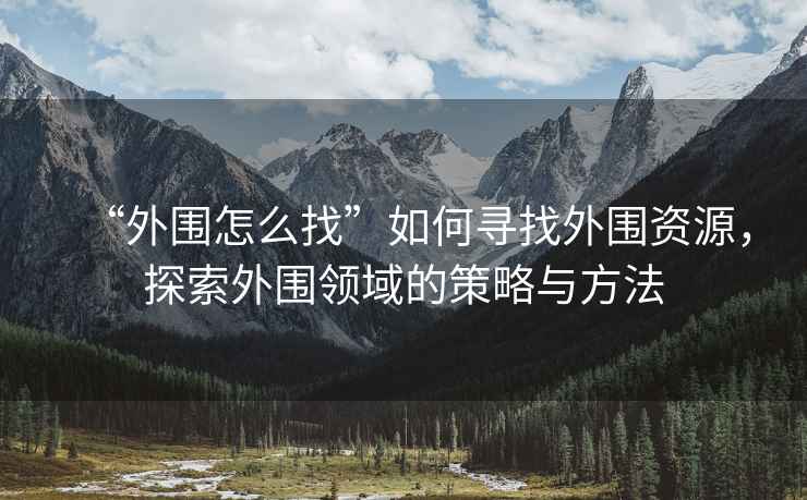 “外圍怎么找”如何尋找外圍資源，探索外圍領(lǐng)域的策略與方法