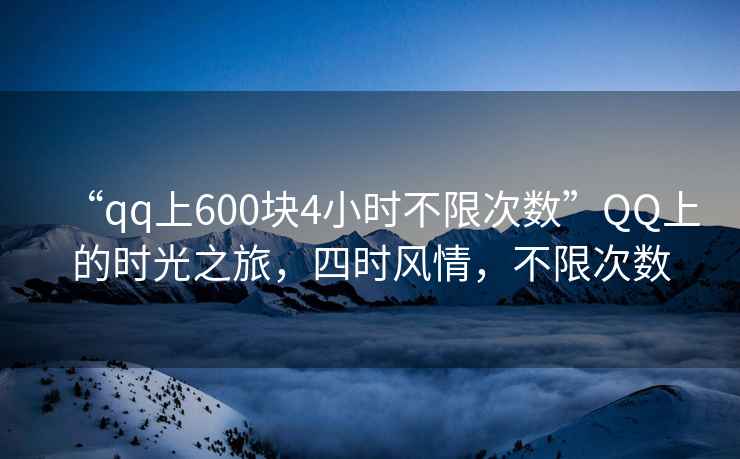 “qq上600塊4小時不限次數(shù)”QQ上的時光之旅，四時風(fēng)情，不限次數(shù)