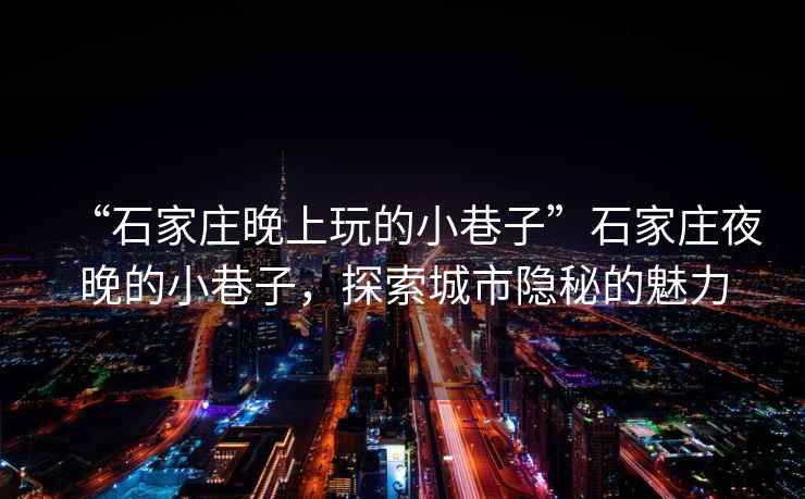“石家莊晚上玩的小巷子”石家莊夜晚的小巷子，探索城市隱秘的魅力