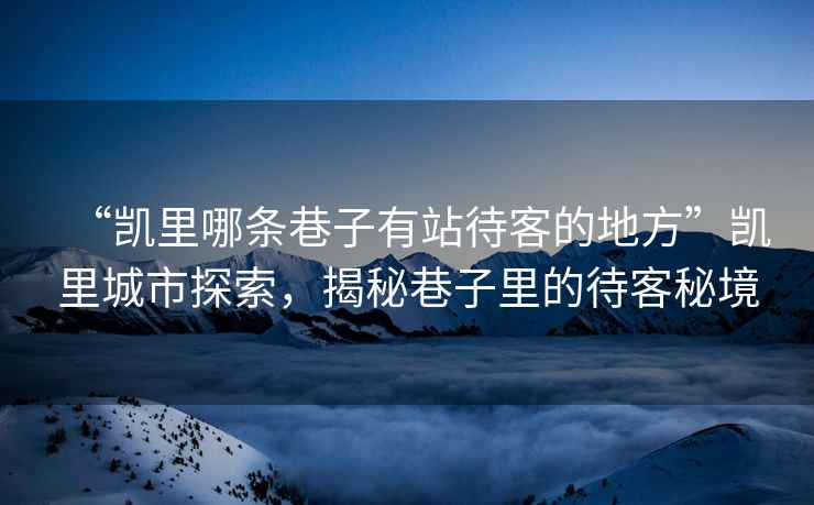 “凱里哪條巷子有站待客的地方”凱里城市探索，揭秘巷子里的待客秘境