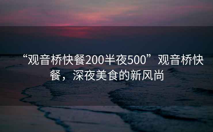 “觀音橋快餐200半夜500”觀音橋快餐，深夜美食的新風尚