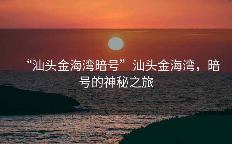“汕頭金海灣暗號(hào)”汕頭金海灣，暗號(hào)的神秘之旅