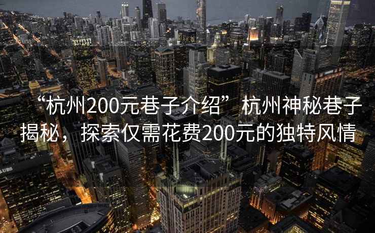 “杭州200元巷子介紹”杭州神秘巷子揭秘，探索僅需花費200元的獨特風(fēng)情