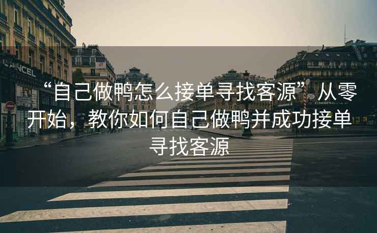 “自己做鴨怎么接單尋找客源”從零開始，教你如何自己做鴨并成功接單尋找客源