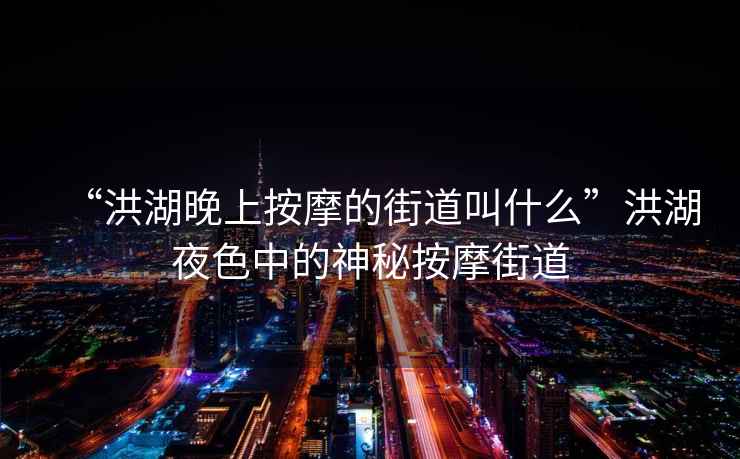 “洪湖晚上按摩的街道叫什么”洪湖夜色中的神秘按摩街道