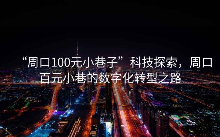 “周口100元小巷子”科技探索，周口百元小巷的數(shù)字化轉(zhuǎn)型之路