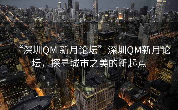 “深圳QM 新月論壇”深圳QM新月論壇，探尋城市之美的新起點(diǎn)