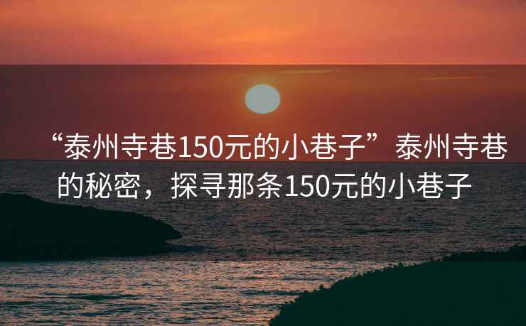 “泰州寺巷150元的小巷子”泰州寺巷的秘密，探尋那條150元的小巷子